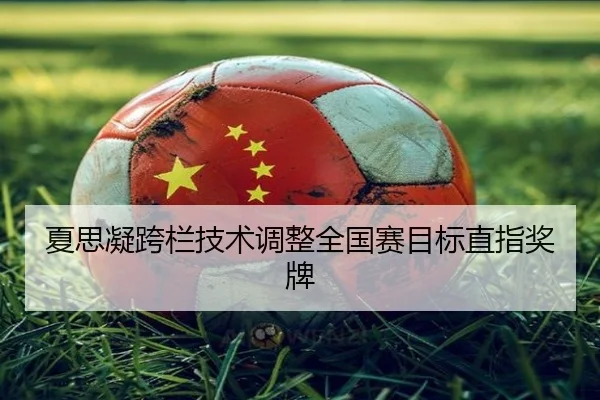 夏思凝跨栏技术调整全国赛目标直指奖牌