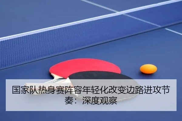 国家队热身赛阵容年轻化改变边路进攻节奏：深度观察