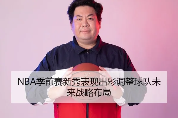 NBA季前赛新秀表现出彩调整球队未来战略布局